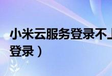 小米云服务登录不上怎么办（小米云服务登陆登录）