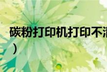 碳粉打印机打印不清楚怎么回事（这里有说明）