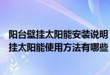 阳台壁挂太阳能安装说明（阳台壁挂太阳能怎么用—阳台壁挂太阳能使用方法有哪些）