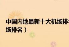 中国内地最新十大机场排名（中国机场排名最新排行中国机场排名）