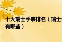十大瑞士手表排名（瑞士名表排行榜前十名最好的瑞士手表有哪些）