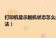 打印机显示脱机状态怎么处理（打印机显示脱机状态解决方法）