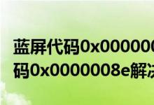 蓝屏代码0x0000008e解决方法视频（蓝屏代码0x0000008e解决办法）
