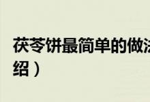 茯苓饼最简单的做法（茯苓饼最简单的做法介绍）