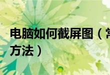 电脑如何截屏图（常见的几种电脑截屏和截图方法）