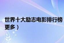 世界十大励志电影排行榜（10部经典励志电影可以让你懂得更多）