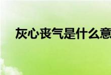 灰心丧气是什么意思（灰心丧气的意思）