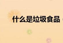 什么是垃圾食品（垃圾食品应该少吃）