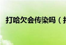 打哈欠会传染吗（打哈欠会传染吗为什么）