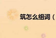筑怎么组词（汉字筑怎么组词）