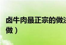 卤牛肉最正宗的做法步骤（卤牛肉的卤汁怎么做）
