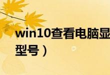 win10查看电脑显卡（w10怎么看电脑显卡型号）