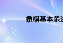 象棋基本杀法（如何下象棋）