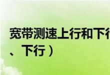 宽带测速上行和下行（在线宽带速度测试上行、下行）