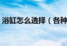 浴缸怎么选择（各种材质浴缸的优缺点介绍）