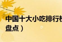 中国十大小吃排行榜（全国最好吃的特色小吃盘点）