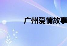 广州爱情故事歌词（歌手简介）