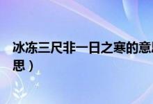 冰冻三尺非一日之寒的意思（冰冻三尺非一日之寒是什么意思）