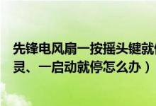 先锋电风扇一按摇头键就停机（先锋电风扇不转了、按钮失灵、一启动就停怎么办）