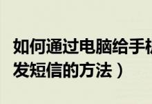 如何通过电脑给手机发短信（利用电脑给手机发短信的方法）