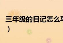 三年级的日记怎么写（三年级学生如何写日记）