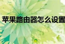 苹果路由器怎么设置（苹果路由器设置教程）