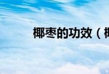 椰枣的功效（椰枣对人体的好处）