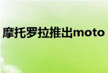 摩托罗拉推出moto e6s价格合理的智能手机