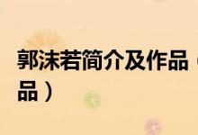 郭沫若简介及作品（详细介绍郭沫若简介及作品）