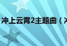 冲上云霄2主题曲（冲上云霄2主题曲是什么）