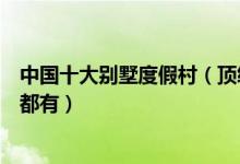 中国十大别墅度假村（顶级度假别墅排名温泉别墅海景别墅都有）