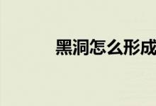 黑洞怎么形成（黑洞形成解析）
