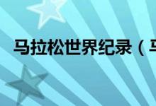 马拉松世界纪录（马拉松世界纪录是多少）