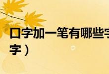 口字加一笔有哪些字（口字加一笔能组成什么字）