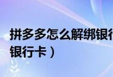 拼多多怎么解绑银行卡视频（拼多多怎么解绑银行卡）