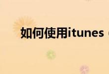 如何使用itunes（使用itunes的方法）