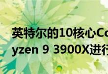 英特尔的10核心Core i9-10900K再次通过Ryzen 9 3900X进行了测试