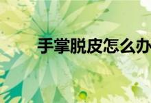 手掌脱皮怎么办（如何缓解手脱皮）