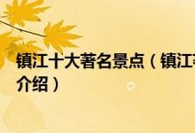 镇江十大著名景点（镇江著名旅游景点排名镇江有名的景点介绍）