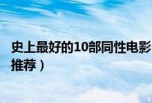史上最好的10部同性电影（同性题材电影盘点同志电影精选推荐）