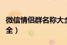 微信情侣群名称大全（关于微信情侣群名称大全）