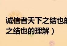 诚信者天下之结也的意思是什么（诚信者天下之结也的理解）