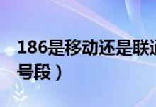 186是移动还是联通（186是移动还是联通的号段）