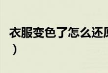 衣服变色了怎么还原（被染色的衣服怎样恢复）