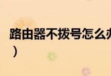 路由器不拨号怎么办（路由器不拨号怎么设置）