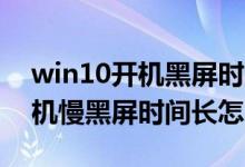 win10开机黑屏时间长解决办法（Win10开机慢黑屏时间长怎么办）