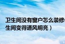 卫生间没有窗户怎么装修会显得明亮（教你把没有窗户的卫生间变得通风明亮）