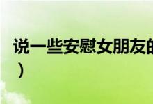 说一些安慰女朋友的话（适合安慰女友的话语）