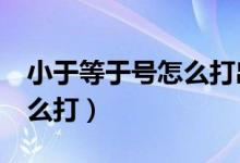 小于等于号怎么打出来excel（小于等于号怎么打）