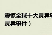震惊全球十大灵异事件（关于震惊全球的十大灵异事件）